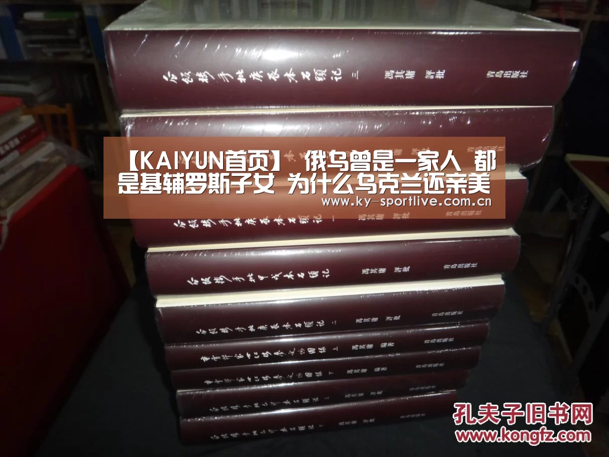 【KAIYUN首页】
俄乌曾是一家人 都是基辅罗斯子女 为什么乌克兰还亲美仇俄?(图1) KAIYUN首页
