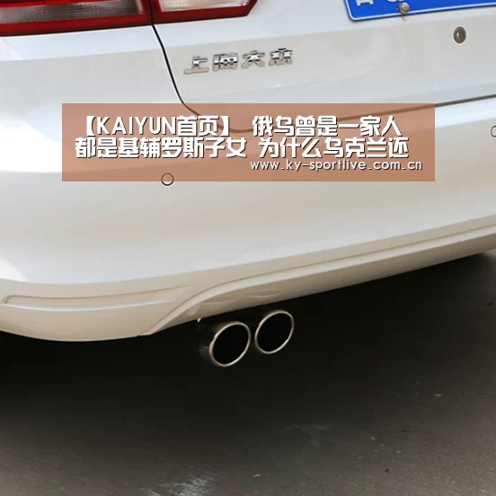 【KAIYUN首页】
俄乌曾是一家人 都是基辅罗斯子女 为什么乌克兰还亲美仇俄?(图3) KAIYUN首页