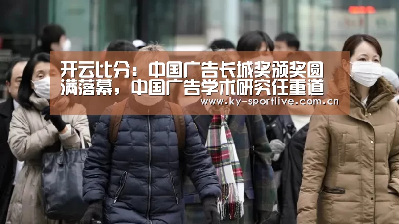 开云比分:中国广告长城奖颁奖圆满落幕,中国广告学术研究任重道远(图1) KAIYUN首页