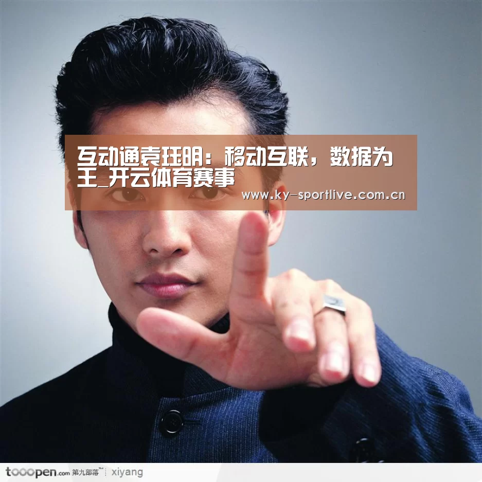 互动通袁珏明:移动互联,数据为王_开云体育赛事(图1) KAIYUN首页