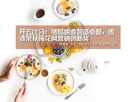 开云比分:破局蜕变智造卓越,传漾荣获梅花网营销创新奖(图4) 开云体育赛事