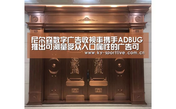 尼尔森数字广告收视率携手ADBUG推出可测量受众人口属性的广告可见性解决方案“开云比分”(图1) KAIYUN首页