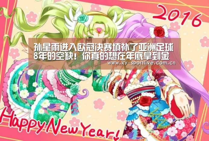 孙星雨进入欧冠决赛填补了亚洲足球8年的空缺!你真的想在年底拿到金球吗?“KAIYUN首页”(图2) 开云比分